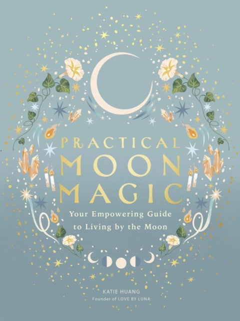 Practical Moon Magic, Your Empowering Guide to Living by the Moon 9780711296886 Katie Huang