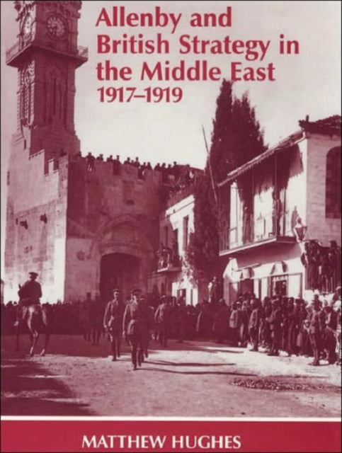 Book cover of: Allenby and British Strategy in the Middle East, 1917-1919. By: Matthew Hughes
