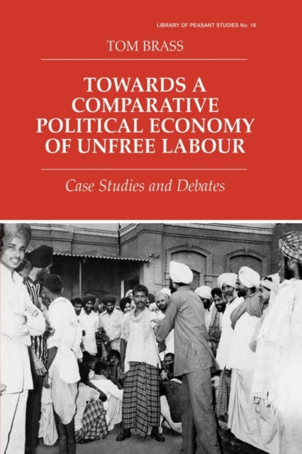 Book cover of: Towards a Comparative Political Economy of Unfree Labour. By: Dr Tom Brass