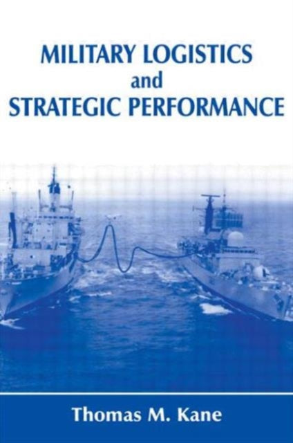 Book cover of: Military Logistics and Strategic Performance. By: Thomas M. Kane