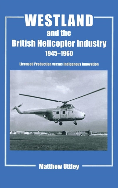 Book cover of: Westland and the British Helicopter Industry, 1945-1960. By: Matthew Uttley