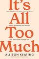 Book cover of: It's All Too Much. By: Allison Keating