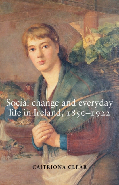 Book cover of: Social Change and Everyday Life in Ireland, 1850–1922. By: Caitríona Clear, Caitriona Clear