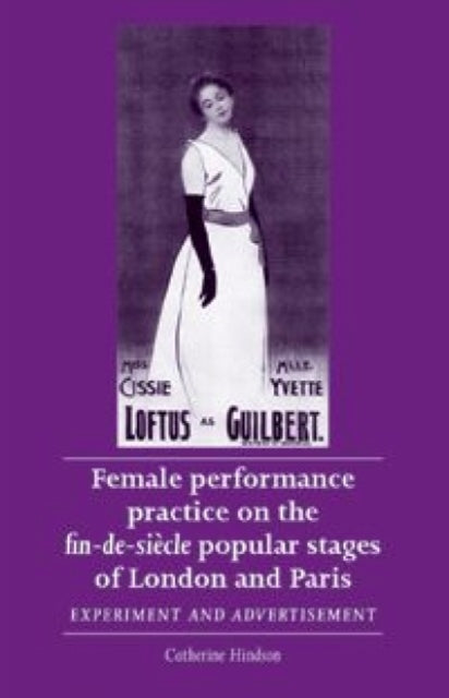 Book cover of: Female Performance Practice on the Fin-De-SieCle Popular Stages of London and Paris. By: Catherine Hindson