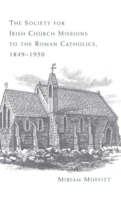 Book cover of: Society for Irish Church Missions to the Roman Catholics, 1849–1950. By: Miriam Moffitt