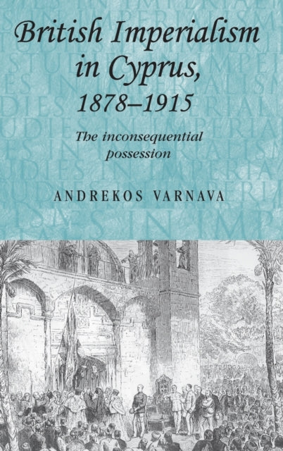 Book cover of: British Imperialism in Cyprus, 1878–1915. By: Andrekos Varnava