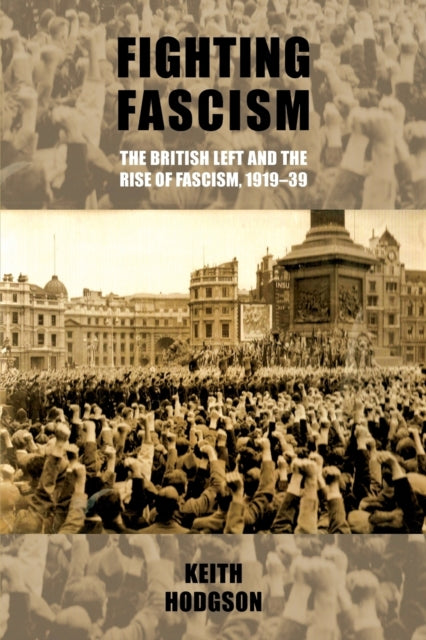 Book cover of: Fighting Fascism: the British Left and the Rise of Fascism, 1919–39. By: Keith Hodgson