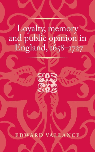 Book cover of: Loyalty, Memory and Public Opinion in England, 1658–1727. By: Edward Vallance