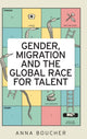 Book cover of: Gender, Migration and the Global Race for Talent. By: Anna Boucher