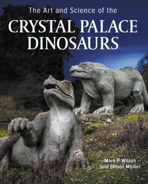 Book cover of: Art and Science of the Crystal Palace Dinosaurs. By: Mark Paul Witton