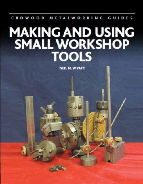 Book cover of: Making and Using Small Workshop Tools. By: Neil M. Wyatt