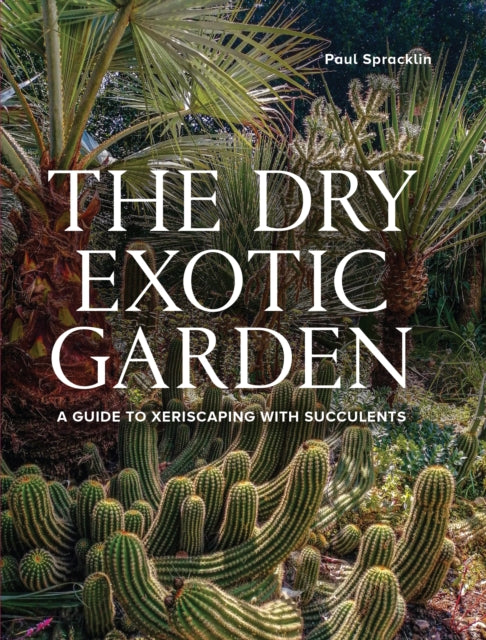 Dry Exotic Garden, A Gardener’s Guide to Xeriscaping with Succulents 9780719844164 Paul Spracklin