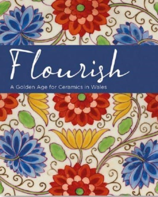 Book cover of: Flourish - A Golden Age for Ceramics in Wales. By: Rachel Conroy