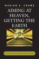 Book cover of: Aiming at Heaven, Getting the Earth. By: Marian E. Crowe