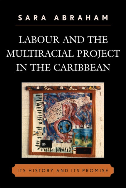 Book cover of: Labour and the Multiracial Project in the Caribbean. By: Sara Abraham, Abraham Sara