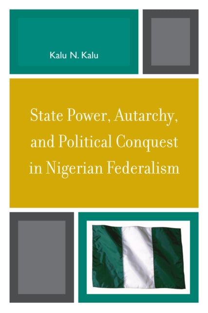 Book cover of: State Power, Autarchy, and Political Conquest in Nigerian Federalism. By: Kalu N. Kalu