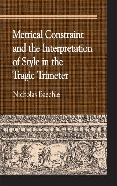 Book cover of: Metrical Constraint and the Interpretation of Style in the Tragic Trimeter. By: Nicholas Baechle