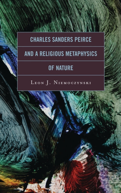 Book cover of: Charles Sanders Peirce and a Religious Metaphysics of Nature. By: Leon J. Niemoczynski