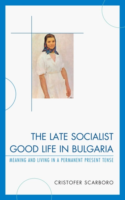 Book cover of: Late Socialist Good Life in Bulgaria. By: Cristofer Scarboro