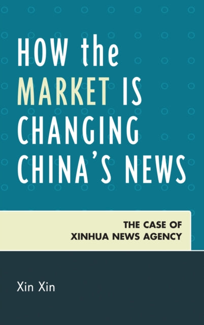 Book cover of: How the Market Is Changing China's News. By: Xin Xin