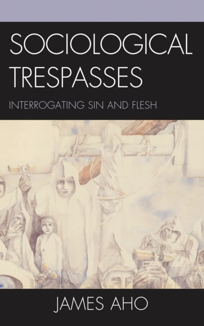 Book cover of: Sociological Trespasses. By: James Alfred Aho