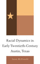 Book cover of: Racial Dynamics in Early Twentieth-Century Austin, Texas. By: Jason McDonald