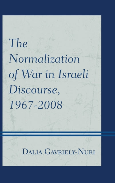 Book cover of: Normalization of War in Israeli Discourse, 1967–2008. By: Dalia Gavriely-Nuri