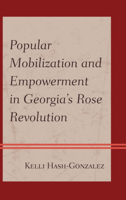 Book cover of: Popular Mobilization and Empowerment in Georgia's Rose Revolution. By: Kelli Hash-Gonzalez