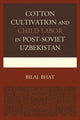 Book cover of: Cotton Cultivation and Child Labor in Post-Soviet Uzbekistan. By: Bilal Bhat