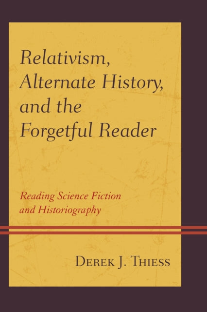 Book cover of: Relativism, Alternate History, and the Forgetful Reader. By: Derek Thiess