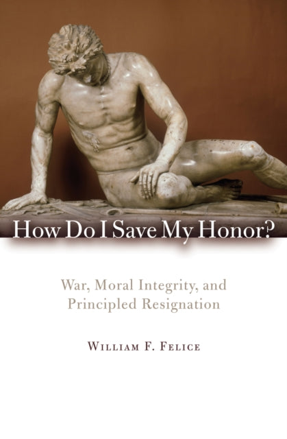 Book cover of: How Do I Save My Honor?. By: William F. Felice