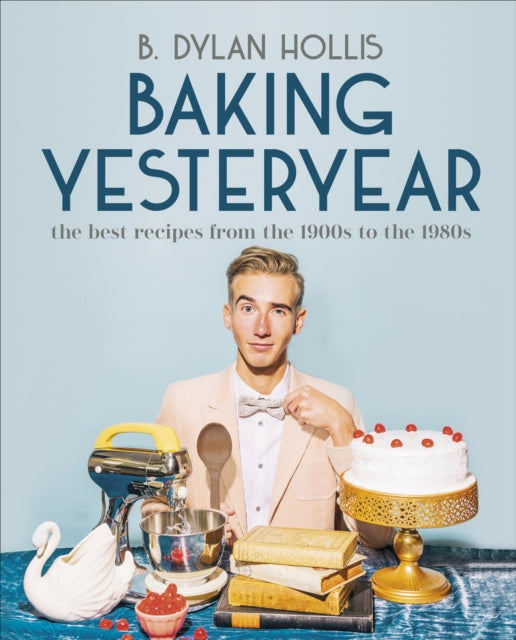 Baking Yesteryear, The Best Recipes from the 1900s to the 1980s 9780744080049 B. Dylan Hollis