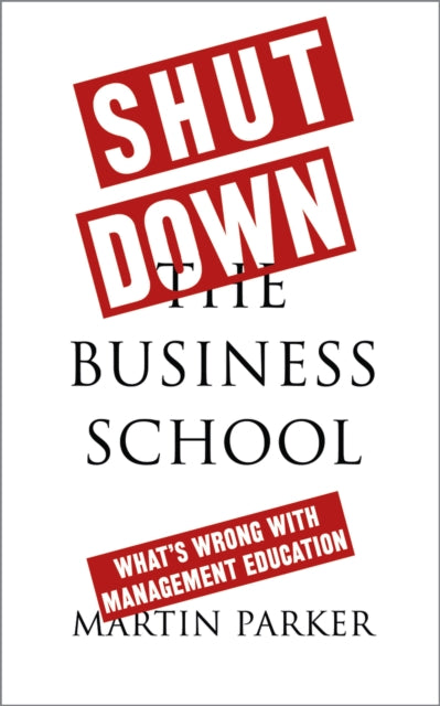 Book cover of: Shut Down the Business School. By: Martin Parker