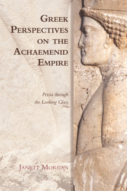 Book cover of: Greek Perspectives on the Achaemenid Empire. By: Janett Morgan