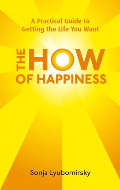 How Of Happiness, A Practical Guide to Getting The Life You Want 9780749952464 Sonja Lyubomirsky