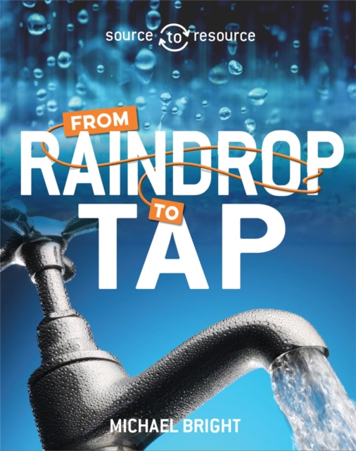 Book cover of: Source to Resource: Water: From Raindrop to Tap. By: Michael Bright