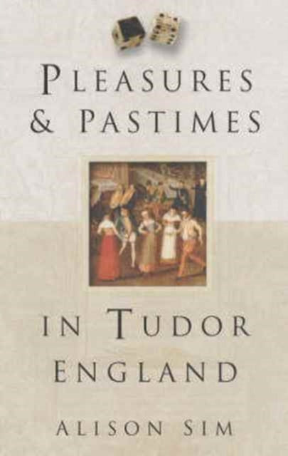 Book cover of: Pleasures and Pastimes in Tudor England. By: Alison Sim