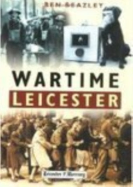 Book cover of: Wartime Leicester. By: Ben Beazley