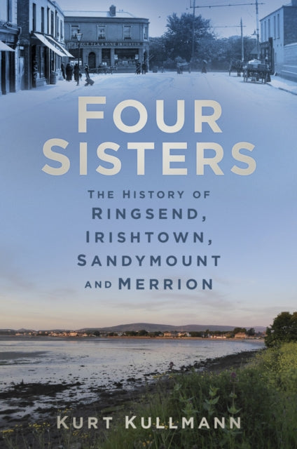Book cover of: Four Sisters: The History of Ringsend, Irishtown, Sandymount and Merrion. By: Kurt Kullmann