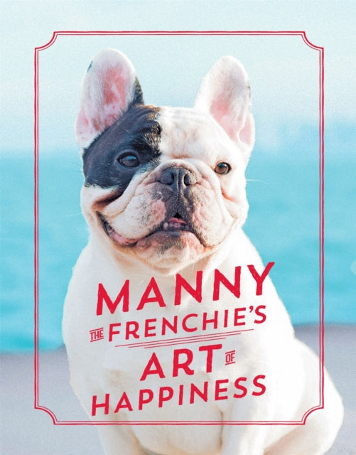 Book cover of: Manny the Frenchie's Art of Happiness. By: Manny Frenchie