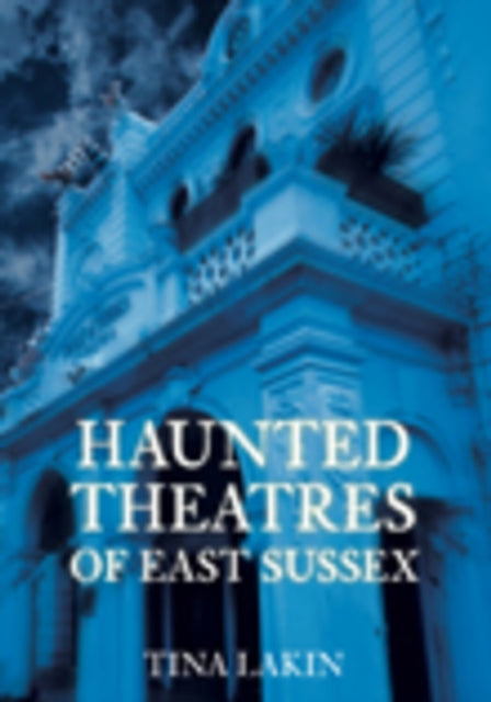 Book cover of: Haunted Theatres of East Sussex. By: Tina Lakin