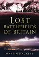 Book cover of: Lost Battlefields of Britain. By: Martin Hackett