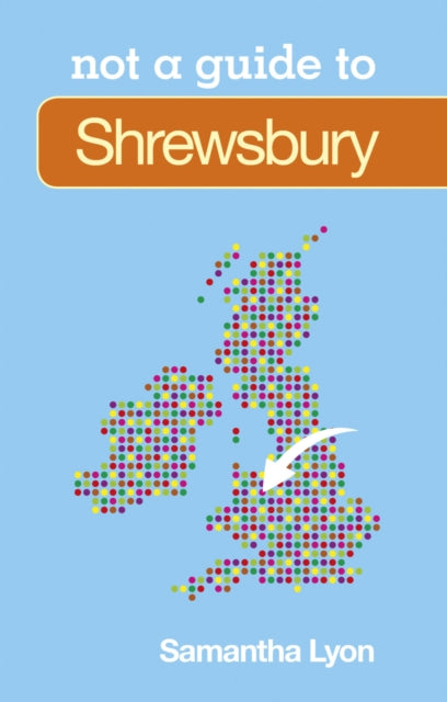 Book cover of: Not a Guide to: Shrewsbury. By: Samantha Lyon