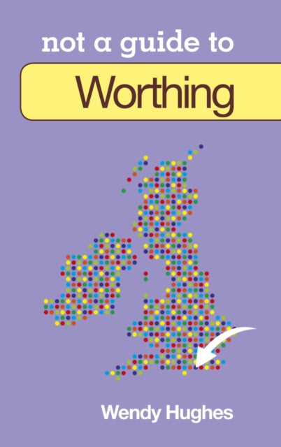 Book cover of: Not a Guide to: Worthing. By: Wendy Hughes