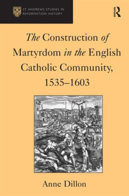 Book cover of: Construction of Martyrdom in the English Catholic Community, 1535–1603. By: Anne Dillon