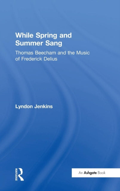 Book cover of: While Spring and Summer Sang: Thomas Beecham and the Music of Frederick Delius