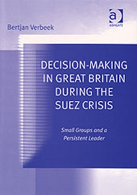 Book cover of: Decision-Making in Great Britain During the Suez Crisis. By: Bertjan Verbeek
