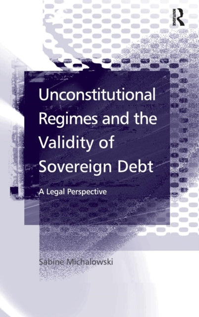 Book cover of: Unconstitutional Regimes and the Validity of Sovereign Debt. By: Sabine Michalowski