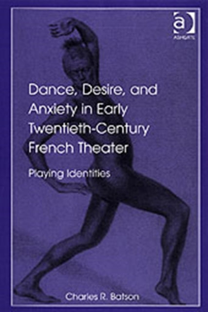 Book cover of: Dance, Desire, and Anxiety in Early Twentieth-Century French Theater. By: Charles R. Batson