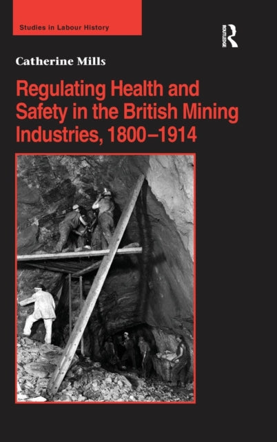 Book cover of: Regulating Health and Safety in the British Mining Industries, 1800–1914. By: Catherine Mills